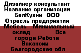 Дизайнер-консультант › Название организации ­ БелКухни, ООО › Отрасль предприятия ­ Мебель › Минимальный оклад ­ 60 000 - Все города Работа » Вакансии   . Белгородская обл.